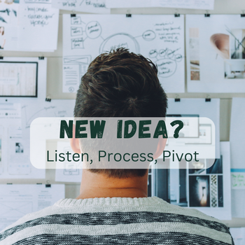 New Idea? Listen, Process, Pivot