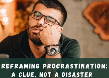 Reframing Procrastination: A Clue, Not a Disaster